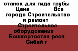 станок для гида трубы  › Цена ­ 30 000 - Все города Строительство и ремонт » Строительное оборудование   . Башкортостан респ.,Сибай г.